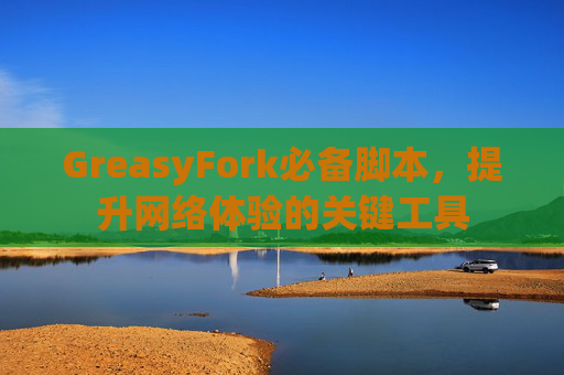 GreasyFork必备脚本，提升网络体验的关键工具