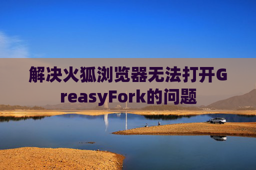 解决火狐浏览器无法打开GreasyFork的问题