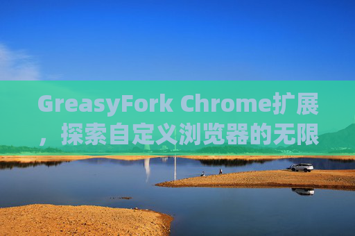 GreasyFork Chrome扩展，探索自定义浏览器的无限可能