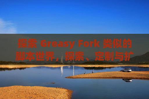 探索 Greasy Fork 类似的脚本世界，探索、定制与扩展网络体验的新境界