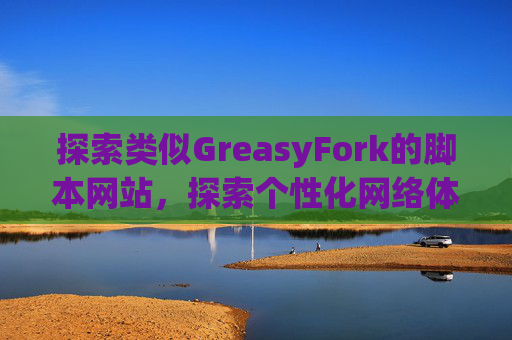 探索类似GreasyFork的脚本网站，探索个性化网络体验的更多可能性